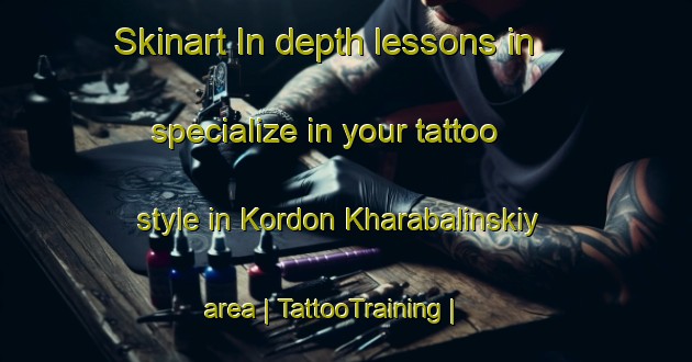 Skinart In-depth lessons in specialize in your tattoo style in Kordon Kharabalinskiy area | TattooTraining | TattooClasses | SkinartTraining-Russian Federation